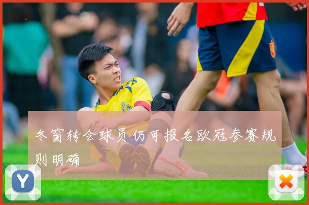 冬窗转会球员仍可报名欧冠参赛规则明确