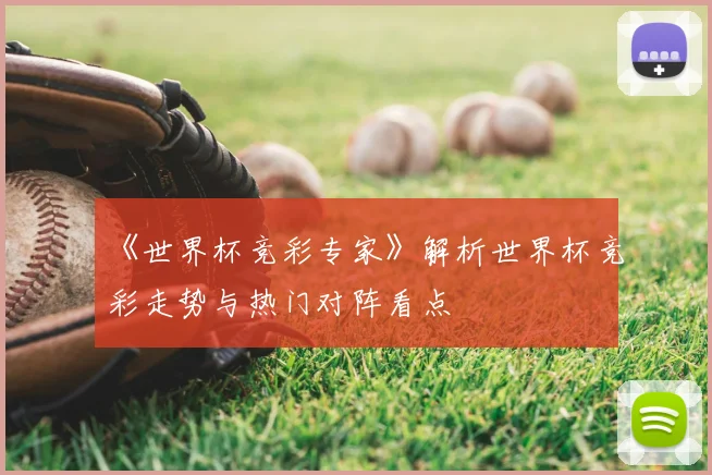 《世界杯竞彩专家》解析世界杯竞彩走势与热门对阵看点