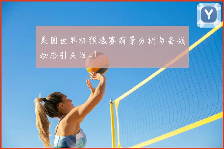 美国世界杯预选赛前景分析与备战动态引关注_1