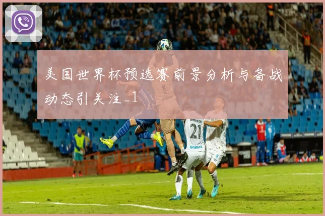 美国世界杯预选赛前景分析与备战动态引关注_1