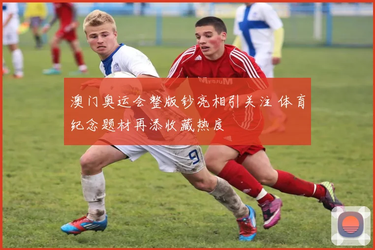 澳门奥运会整版钞亮相引关注 体育纪念题材再添收藏热度