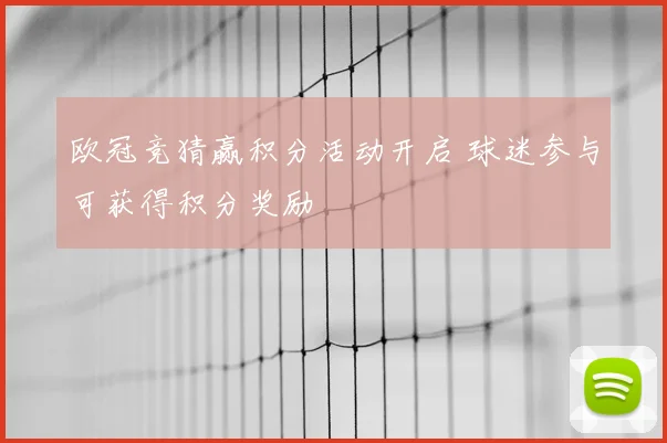 欧冠竞猜赢积分活动开启 球迷参与可获得积分奖励