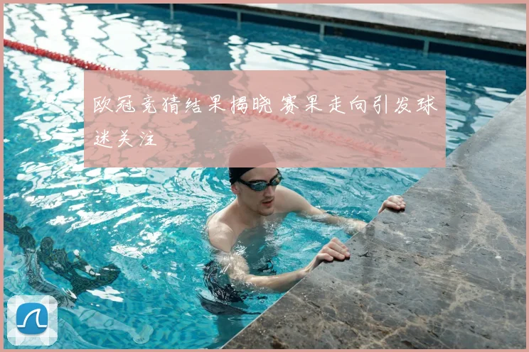 欧冠竞猜结果揭晓 赛果走向引发球迷关注