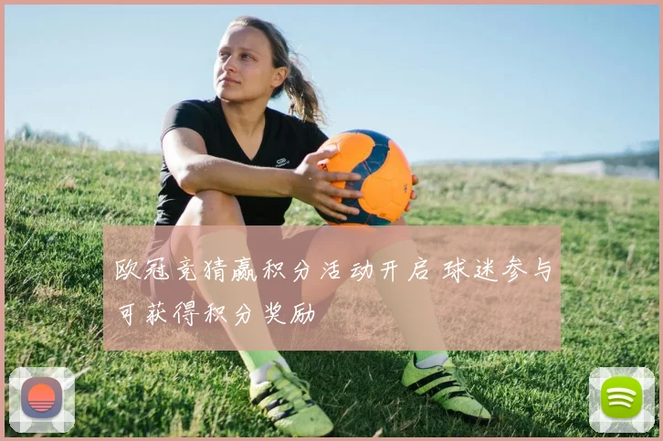 欧冠竞猜赢积分活动开启 球迷参与可获得积分奖励