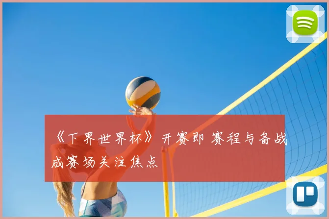 《下界世界杯》开赛即 赛程与备战成赛场关注焦点
