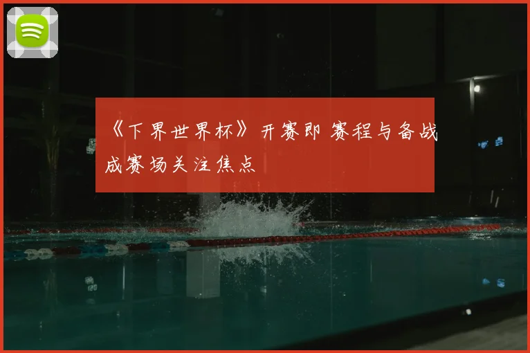 《下界世界杯》开赛即 赛程与备战成赛场关注焦点