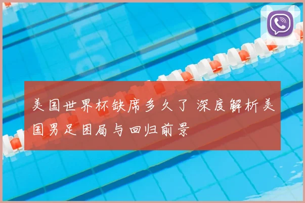 美国世界杯缺席多久了 深度解析美国男足困局与回归前景